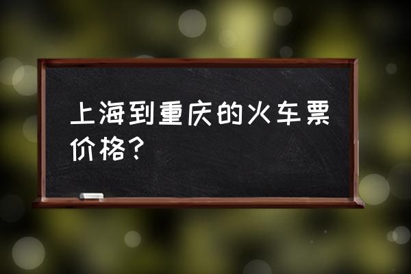 上海到重庆动车时刻表 上海到重庆的火车票价格？