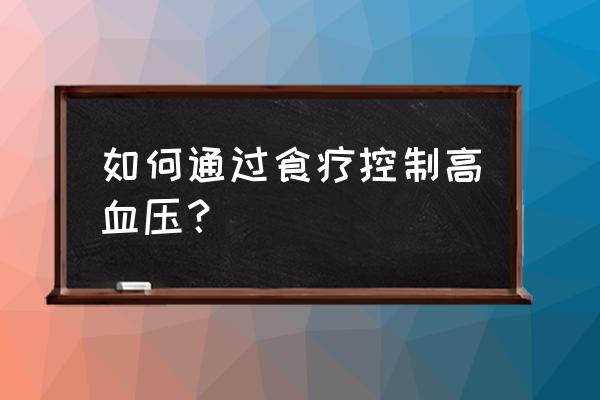 高血压食疗控制方法 如何通过食疗控制高血压？