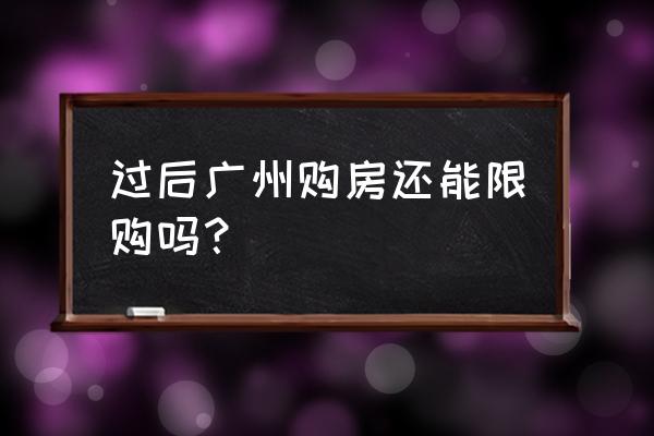 广州取消限购 过后广州购房还能限购吗？