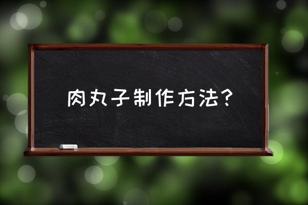 如何做肉丸子的详细步骤 肉丸子制作方法？