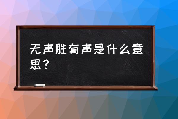 此时无声胜有声的理解 无声胜有声是什么意思？