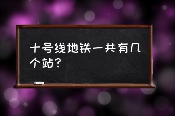 地铁10号线全程站点 十号线地铁一共有几个站？