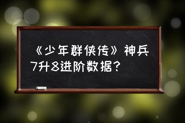 少年群侠传单机 《少年群侠传》神兵7升8进阶数据？