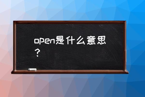 open谈是什么意思 open是什么意思？