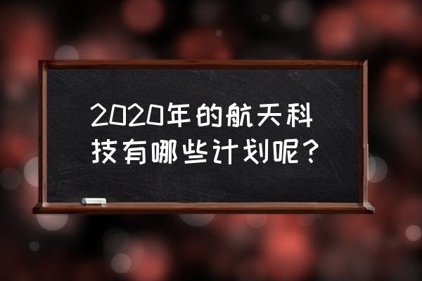 中国航天计划2020年 2020年的航天科技有哪些计划呢？