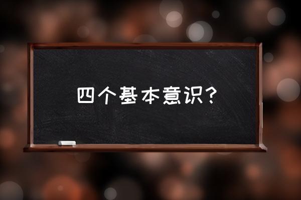 树立四个意识心得体会 四个基本意识？