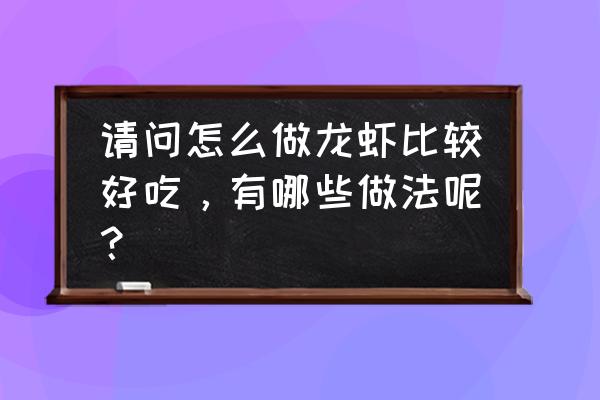 龙虾怎么做好吃家常做法 请问怎么做龙虾比较好吃，有哪些做法呢？