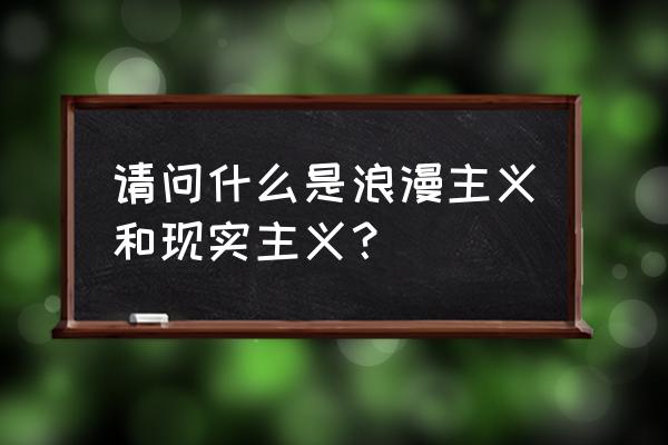 浪漫主义和现实主义的爱情 请问什么是浪漫主义和现实主义？