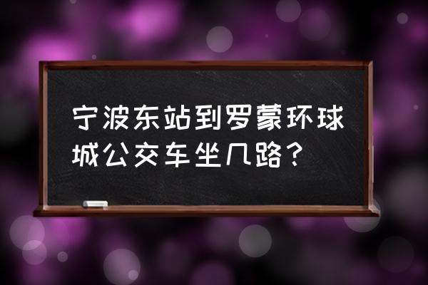 罗蒙环球城怎么去 宁波东站到罗蒙环球城公交车坐几路？