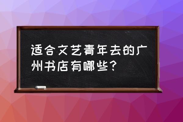 唐宁书店有什么书本 适合文艺青年去的广州书店有哪些？