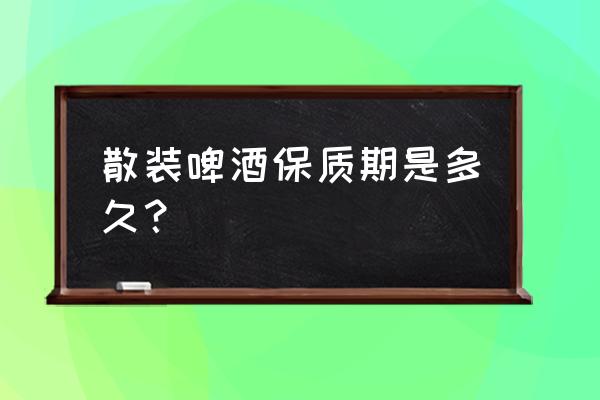 散装啤酒保质期多久 散装啤酒保质期是多久？