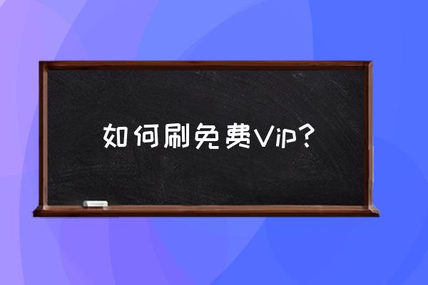 qq刷会员免费 如何刷免费Vip？