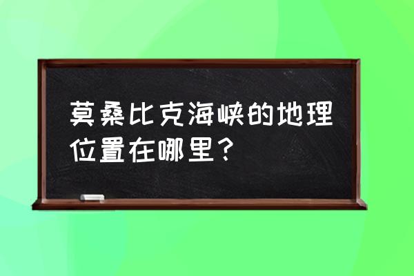 莫桑比克海峡地理位置 莫桑比克海峡的地理位置在哪里？