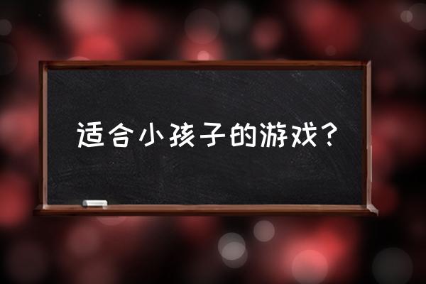 儿童游戏有哪些好玩的 适合小孩子的游戏？