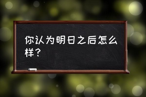 明日之后游戏评测 你认为明日之后怎么样？