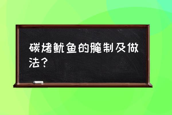 碳烤鱿鱼的做法 碳烤鱿鱼的腌制及做法？