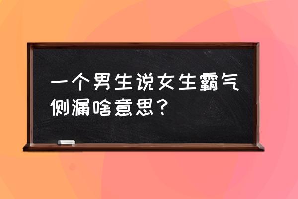 说一个人霸气侧漏 一个男生说女生霸气侧漏啥意思？