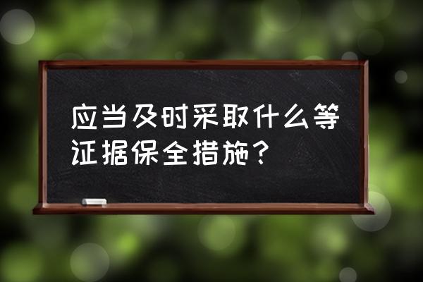 证据保全措施有哪些 应当及时采取什么等证据保全措施？