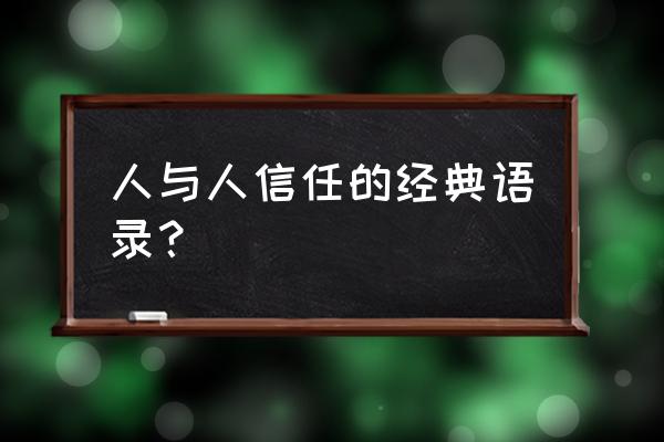 人与人之间的信任的说说 人与人信任的经典语录？