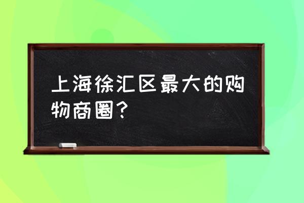 港汇广场是哪个区 上海徐汇区最大的购物商圈？