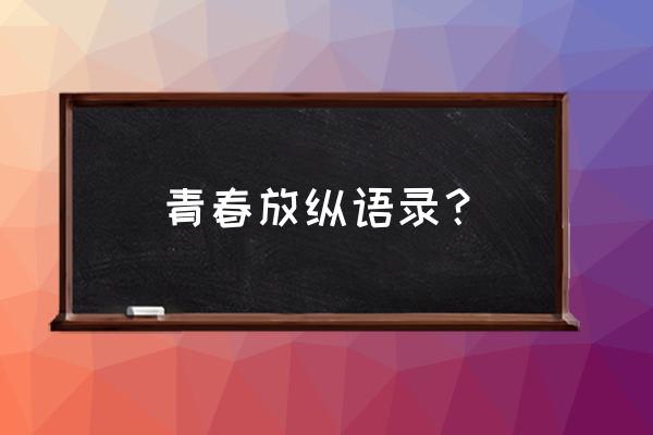 青春之放之欲 青春放纵语录？