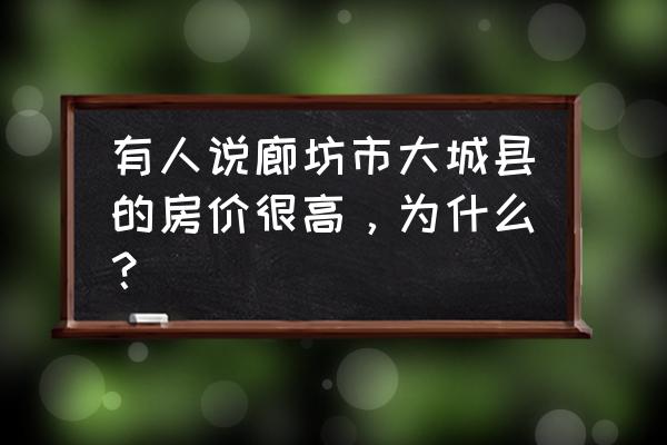 廊坊大城县怎么样 有人说廊坊市大城县的房价很高，为什么？