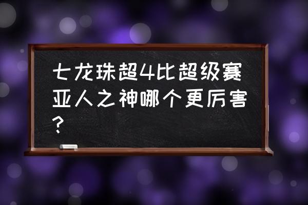 超级赛亚人4与赛亚人之神 七龙珠超4比超级赛亚人之神哪个更厉害？