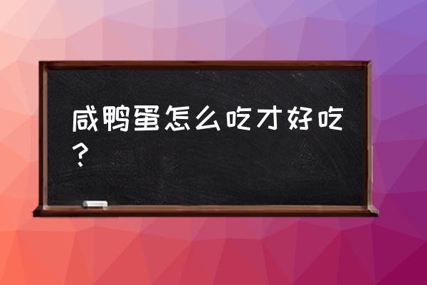 咸鸭蛋怎么吃最好 咸鸭蛋怎么吃才好吃？