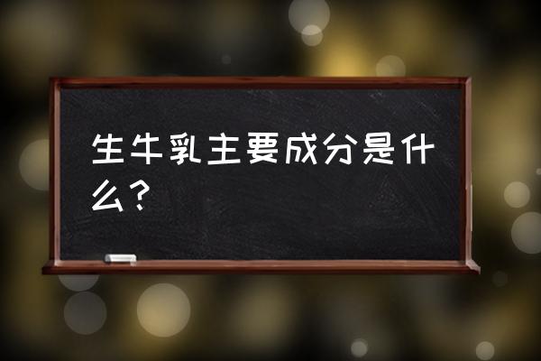 新鲜牛奶营养成分 生牛乳主要成分是什么？