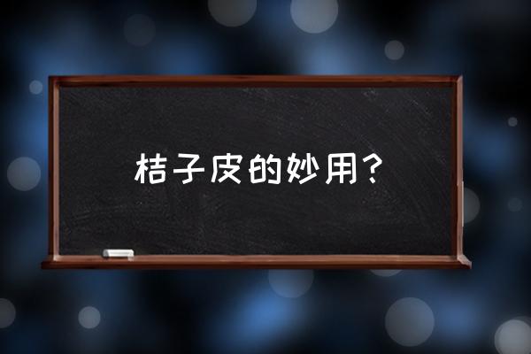 橘子皮可以做什么 桔子皮的妙用？