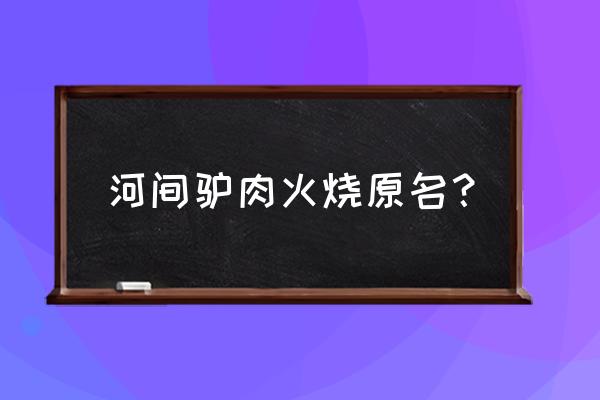 河间最有名驴肉火烧在哪 河间驴肉火烧原名？