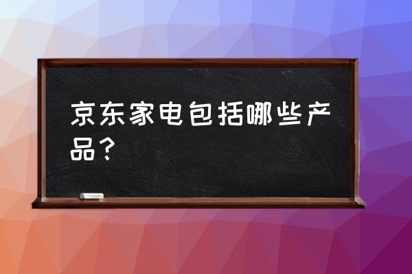 京东电器家电 京东家电包括哪些产品？