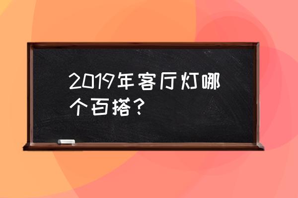 客厅吊灯款式最新款式 2019年客厅灯哪个百搭？