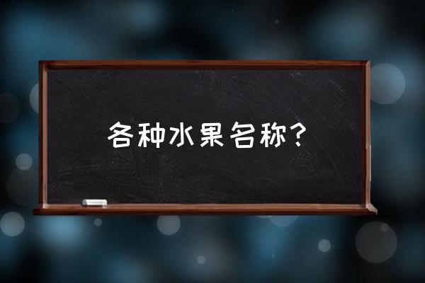 水果名字大全 名称 各种水果名称？