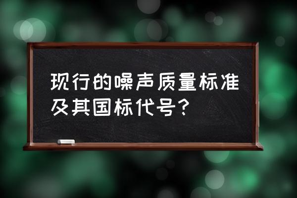 声环境标准 现行的噪声质量标准及其国标代号？