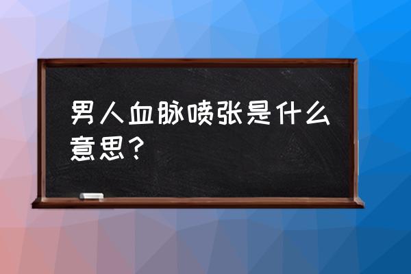 血脉偾张什么原因 男人血脉喷张是什么意思？