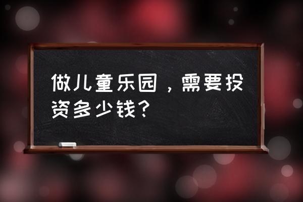 儿童游乐园投资费用 做儿童乐园，需要投资多少钱？