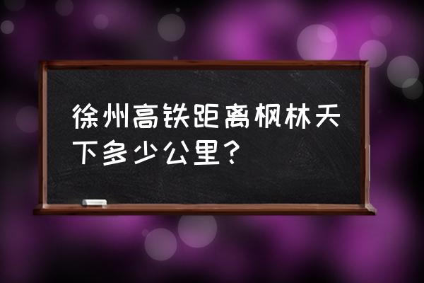 枫林天下具体地址 徐州高铁距离枫林天下多少公里？