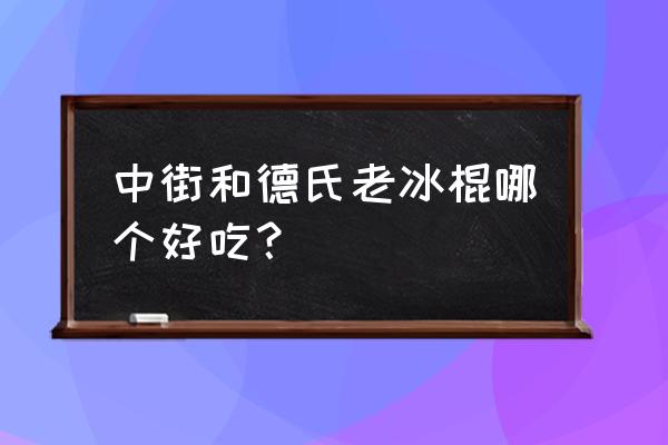 中街1946品牌背景 中街和德氏老冰棍哪个好吃？