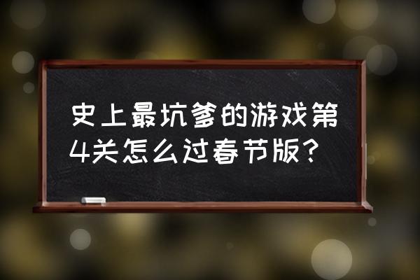 史上最坑小游戏4攻略 史上最坑爹的游戏第4关怎么过春节版？