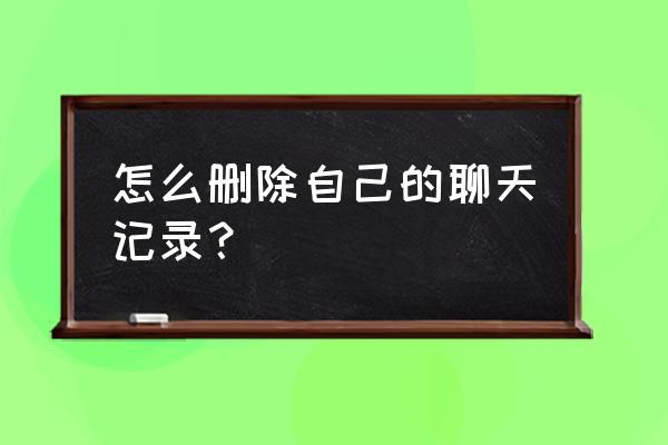 怎样删除我们的聊天记录 怎么删除自己的聊天记录？