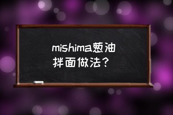 葱油拌面详细做法 mishima葱油拌面做法？