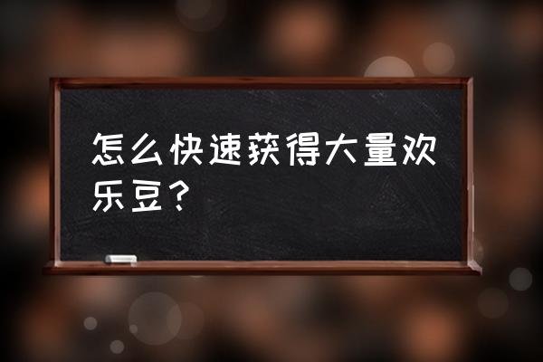 欢乐豆1000万怎么刷 怎么快速获得大量欢乐豆？