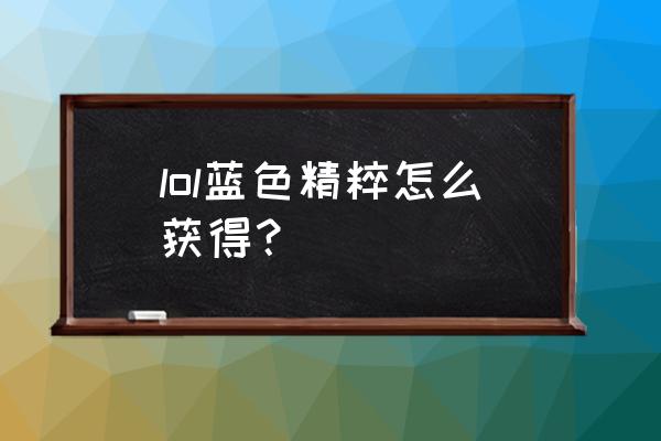 蓝色精粹怎么获得2020 lol蓝色精粹怎么获得？