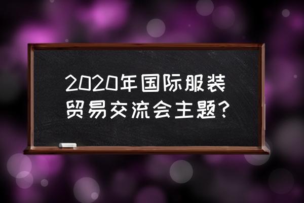 2020中国国际服装博览会 2020年国际服装贸易交流会主题？