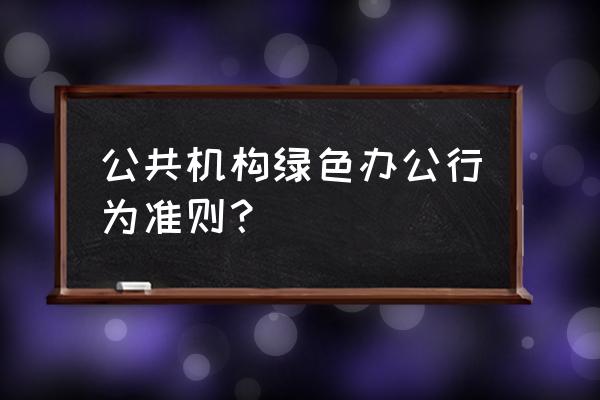 绿色办公应该怎么做 公共机构绿色办公行为准则？