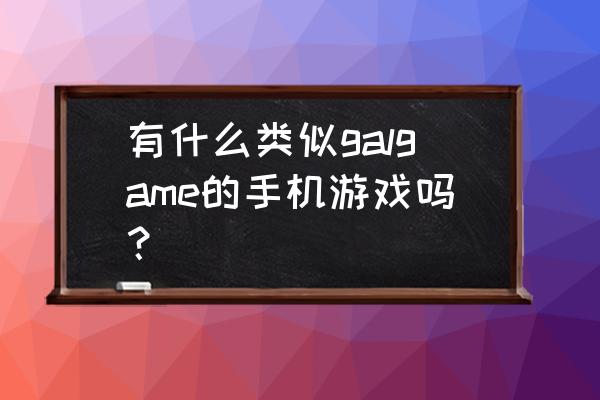 妹系galgame手机游戏 有什么类似galgame的手机游戏吗？