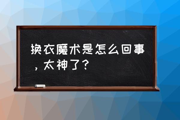 民间魔术五花大绑 换衣魔术是怎么回事，太神了？