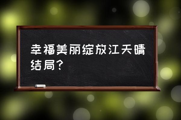 幸福美丽绽放达达兔 幸福美丽绽放江天晴结局？