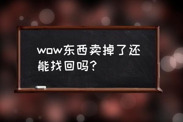 魔兽世界装备找回服务 wow东西卖掉了还能找回吗？